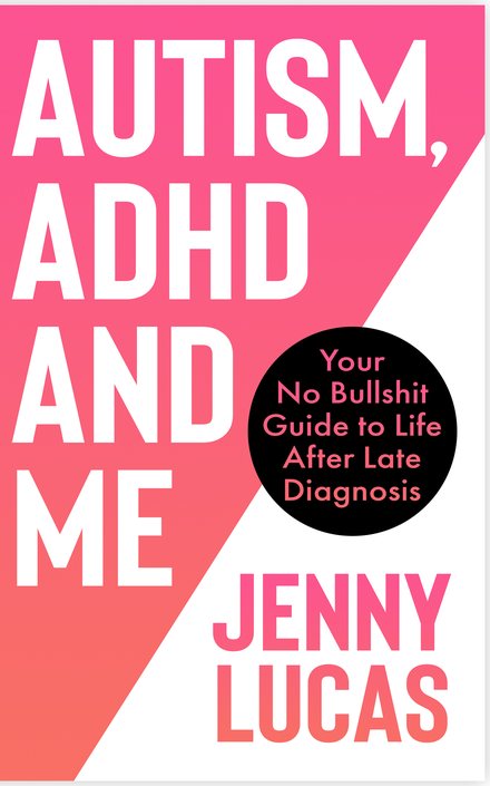 Cover of Autism, ADHD and Me: Your No Bullshit Guide to Life After Late Diagnosis by Jenny Lucas